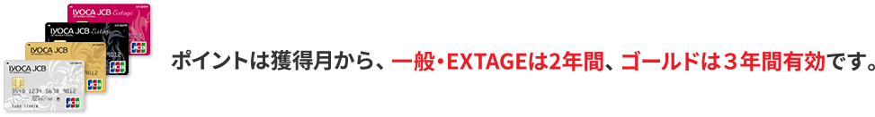 ポイントは獲得月から、一般・EXTAGEは2年間、ゴールドは3年間有効です。