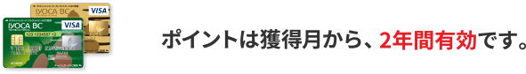 ポイントは獲得月から、2年間有効です。