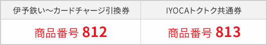 カードチャージ引換券 商品番号 812、IYOCAトクトク共通券 商品番号 813