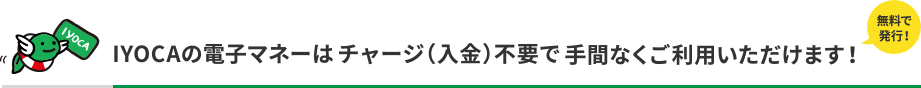 無料で発行！IYOCAの電子マネーはチャージ（入金）不要で手間なくご利用いただけます！