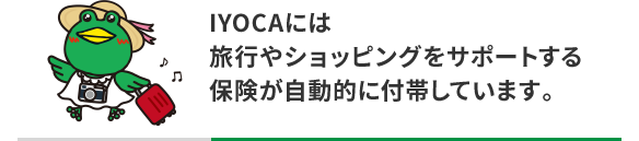 IYOCAには旅行やショッピングをサポートする保険が自動的に付帯しています。