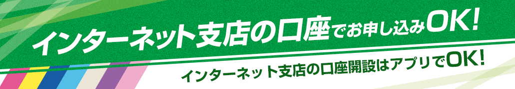 インターネット支店の口座でお申し込みOK！