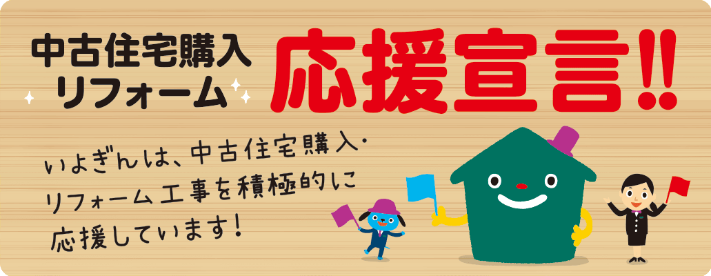 中古住宅購入リフォーム応援宣言！！ いよぎんは、中古住宅購入・リフォーム工事を積極的に応援しています！