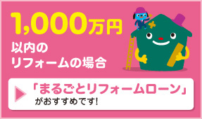 1,000万円以内のリフォームの場合　「まるごとリフォームローン」がおすすめです！