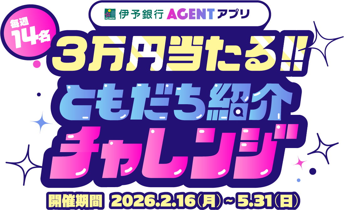 伊予銀行AGENTアプリ毎週14名3万円当たるともだち紹介チャレンジ 開催期間2026.2.16（月）～5.31（日）