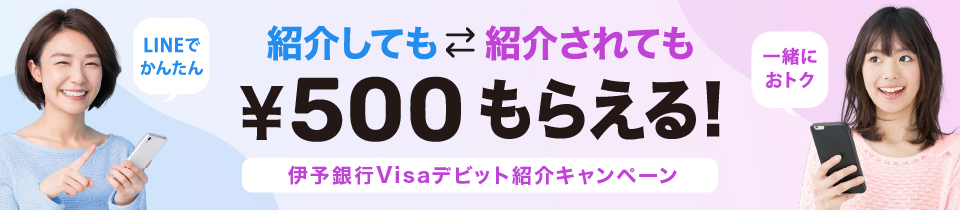 伊予銀行Visaデビット紹介キャンペーン 紹介してもされても500円もらえる LINEでかんたん 一緒におトク