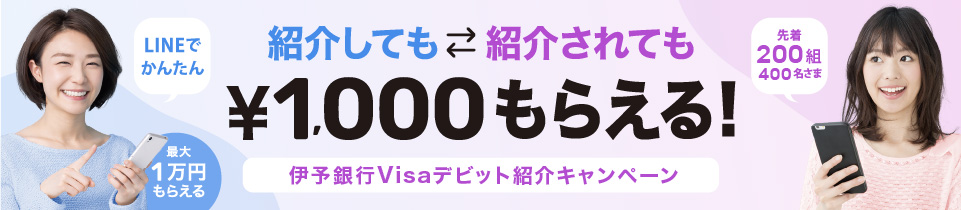 伊予銀行Visaデビット紹介キャンペーン 紹介してもされても1,000円もらえる LINEでかんたん 先着200組400名さま