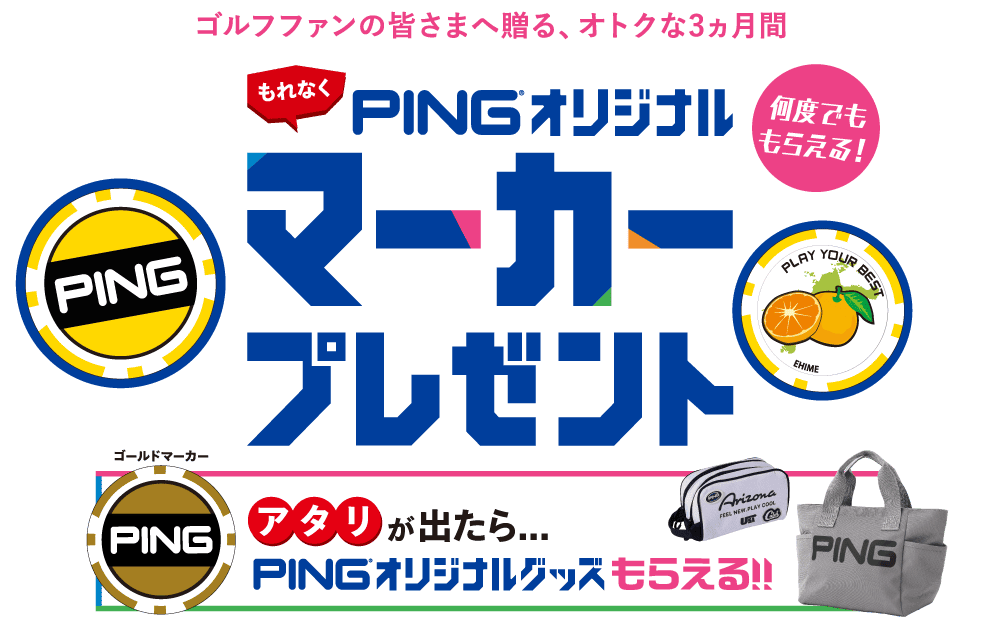 ゴルフファンの皆さまへ贈る、オトクな3ヵ月間 もれなくPINGオリジナルマーカープレゼント アタリが出たらPINGオリジナルグッズもらえる