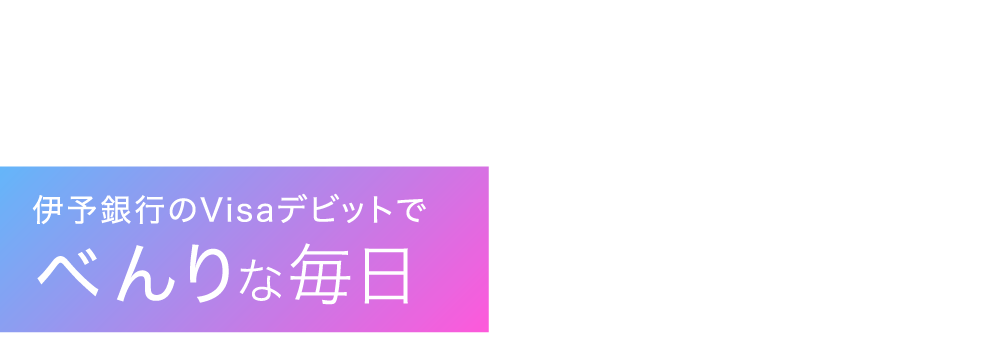 伊予銀行のVisaデビットでべんりな毎日