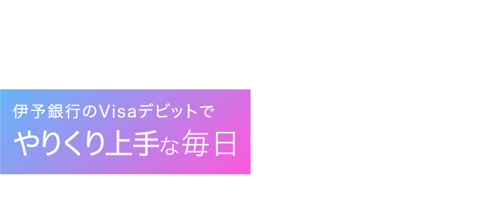 伊予銀行のVisaデビットでやりくり上手な毎日