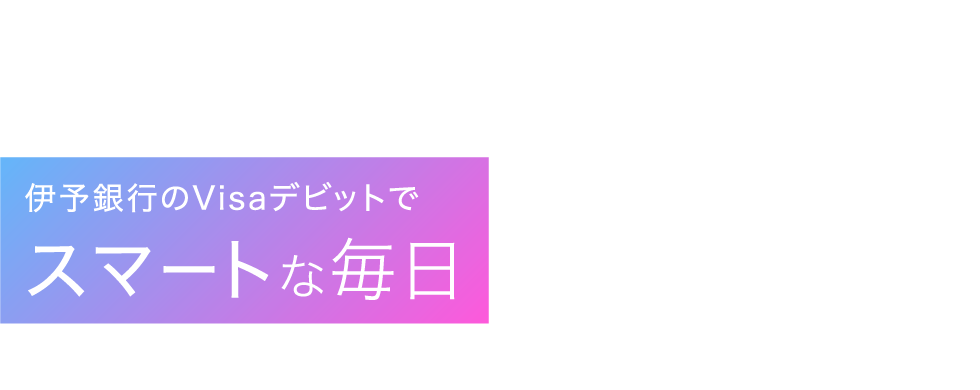 伊予銀行のVisaデビットでスマートな毎日