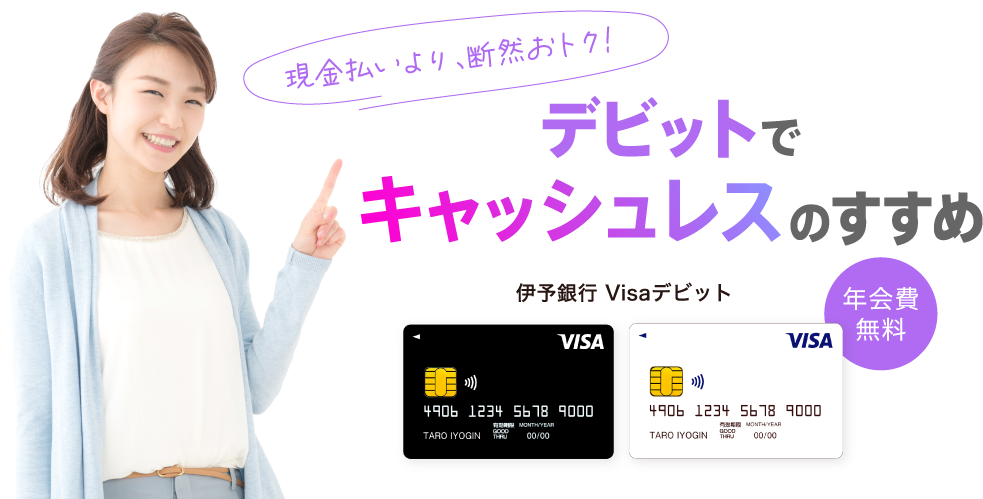 伊予銀行 Visaデビット 現金払いより、断然おトク! デビットでキャッシュレスのすすめ