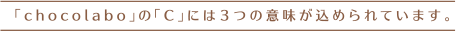 「chocolabo」の「C」には3つの意味が込められています。