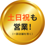 土日祝も営業！（一部店舗を除く）