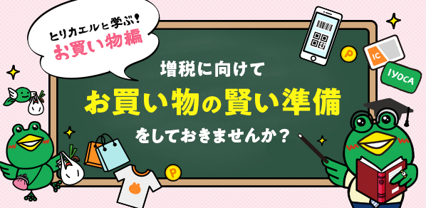 増税に向けて、お買い物の賢い準備をしておきませんか