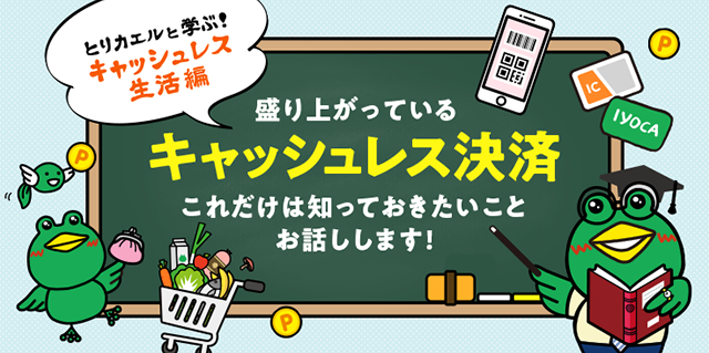 とりカエルと学ぶ キャッシュレス生活編 盛り上がっている「キャッシュレス決済」。これだけは知っておきたいこと、お話しします。