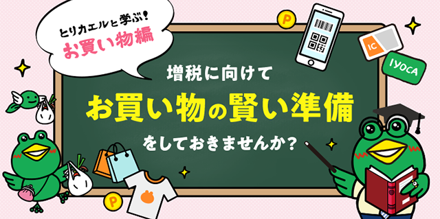 とりカエルと学ぶ お買い物編 増税に向けて、お買い物の賢い準備をしておきませんか