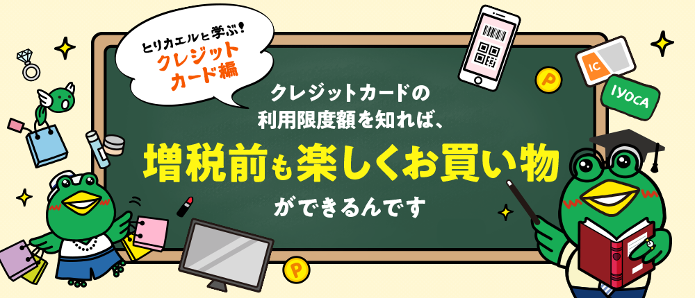 とりカエルと学ぶ クレジットカード編 クレジットカードの利用限度額を知れば、増税前も楽しくお買い物ができるんです