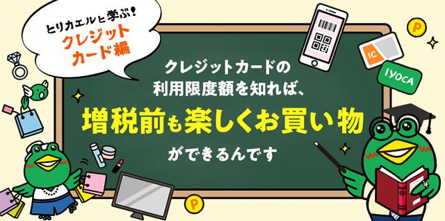 とりカエルと学ぶ クレジットカード編 クレジットカードの利用限度額を知れば、増税前も楽しくお買い物ができるんです