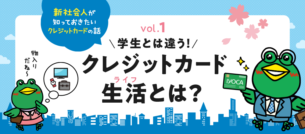 学生とは違う 新社会人が知っておきたいクレジットカード生活（ライフ）とは 基礎知識編