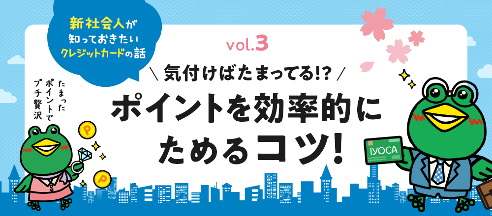 気付けばたまってる！？ポイントを効率的にためるコツ～新社会人が知っておきたいクレジットカードの話