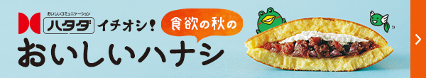 ハタダイチオシ!食欲の秋の、おいしいハナシ ハタダイチオシ!食欲の秋の、おいしいハナシ