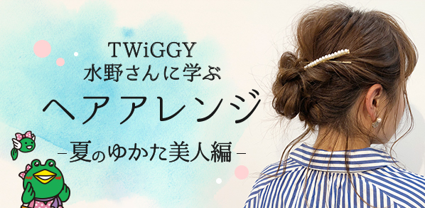 TWiGGY水野さんに学ぶヘアアレンジ －夏のゆかた美人編－