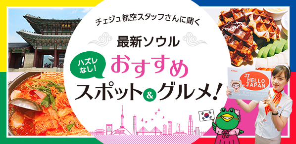 チェジュ航空さんに聞く！最新ソウルおすすめスポット