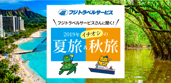 フジトラベルサービスさんに聞く！2019年イチオシの「夏旅」＆「秋旅」！！