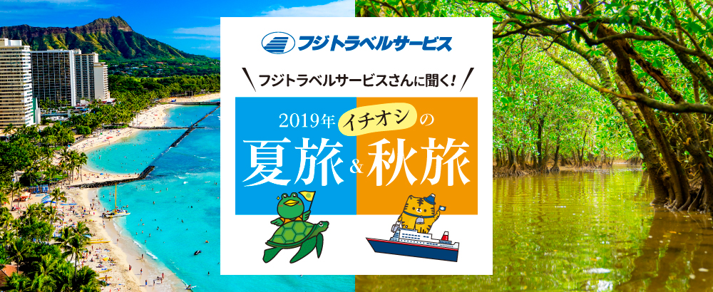 フジトラベルサービスさんに聞く2019年イチオシの「夏旅」＆「秋旅」