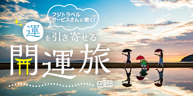 フジトラベルサービスさんに聞く運を引き寄せる開運旅