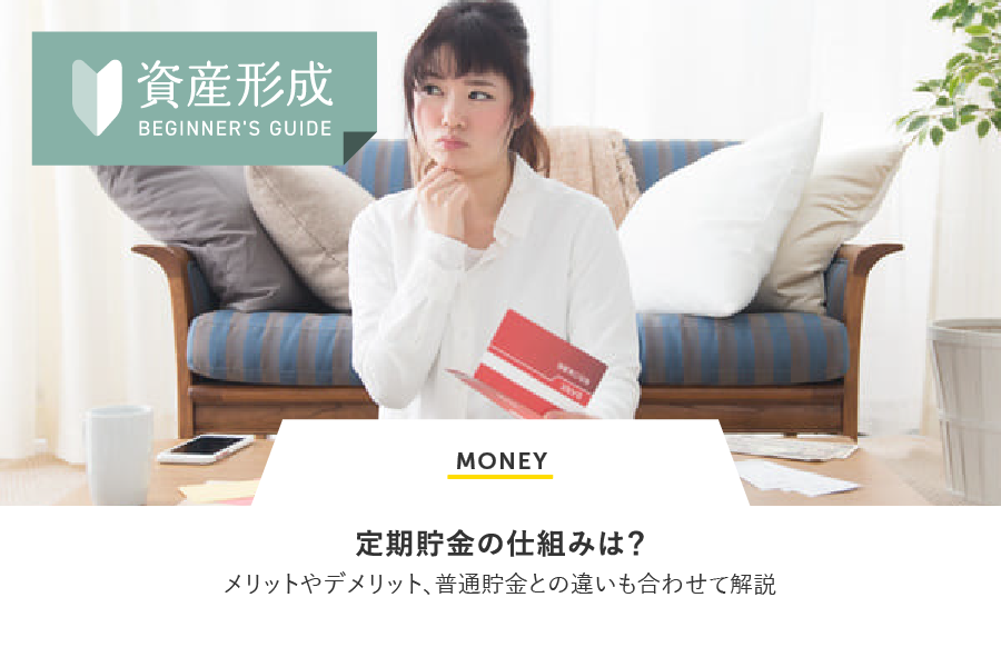 MONEY 定期預金の仕組みは？メリットやデメリット、普通預金との違いも合わせて解説
