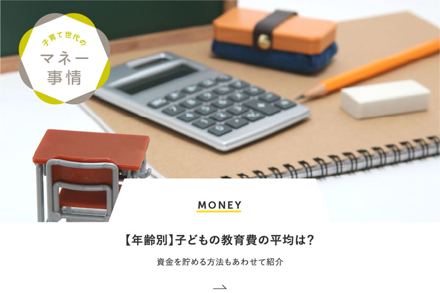 MONEY 【年齢別】子どもの教育費の平均は？資金を貯める方法もあわせて紹介