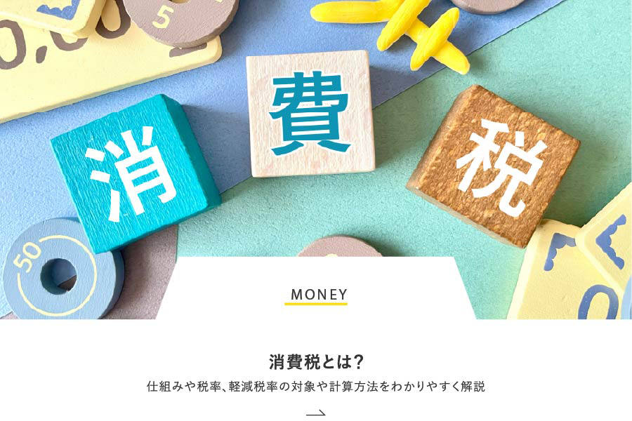 MONEY 消費税とは？仕組みや税率、軽減税率の対象や計算方法をわかりやすく解説