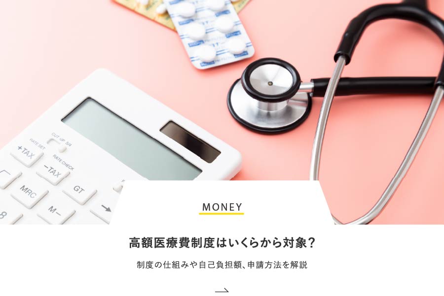 MONEY 高額医療費制度はいくらから対象？制度の仕組みや自己負担額、申請方法を解説