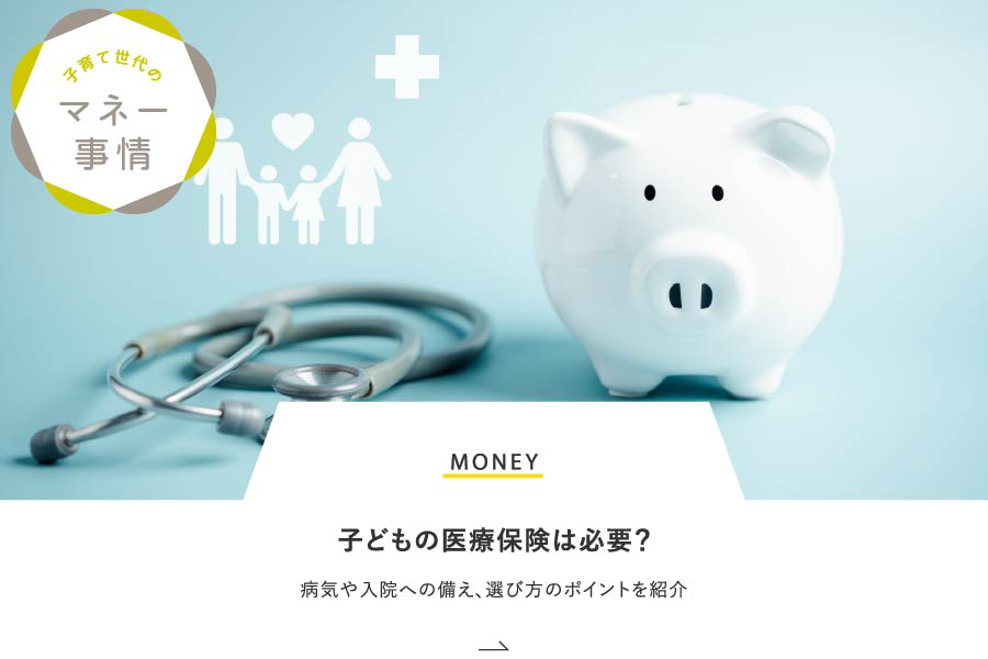 MONEY 子どもの医療保険は必要？病気や入院への備え、選び方のポイントを紹介