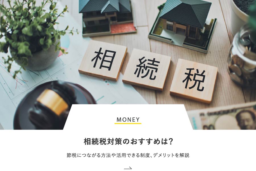 MONEY 相続税対策のおすすめは？節税につながる方法や活用できる制度、デメリットを解説