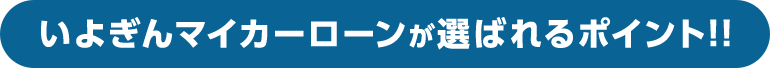 いよぎんマイカーローンが選ばれるポイント!!