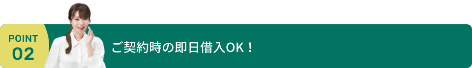 ご契約時の即日借入OK!